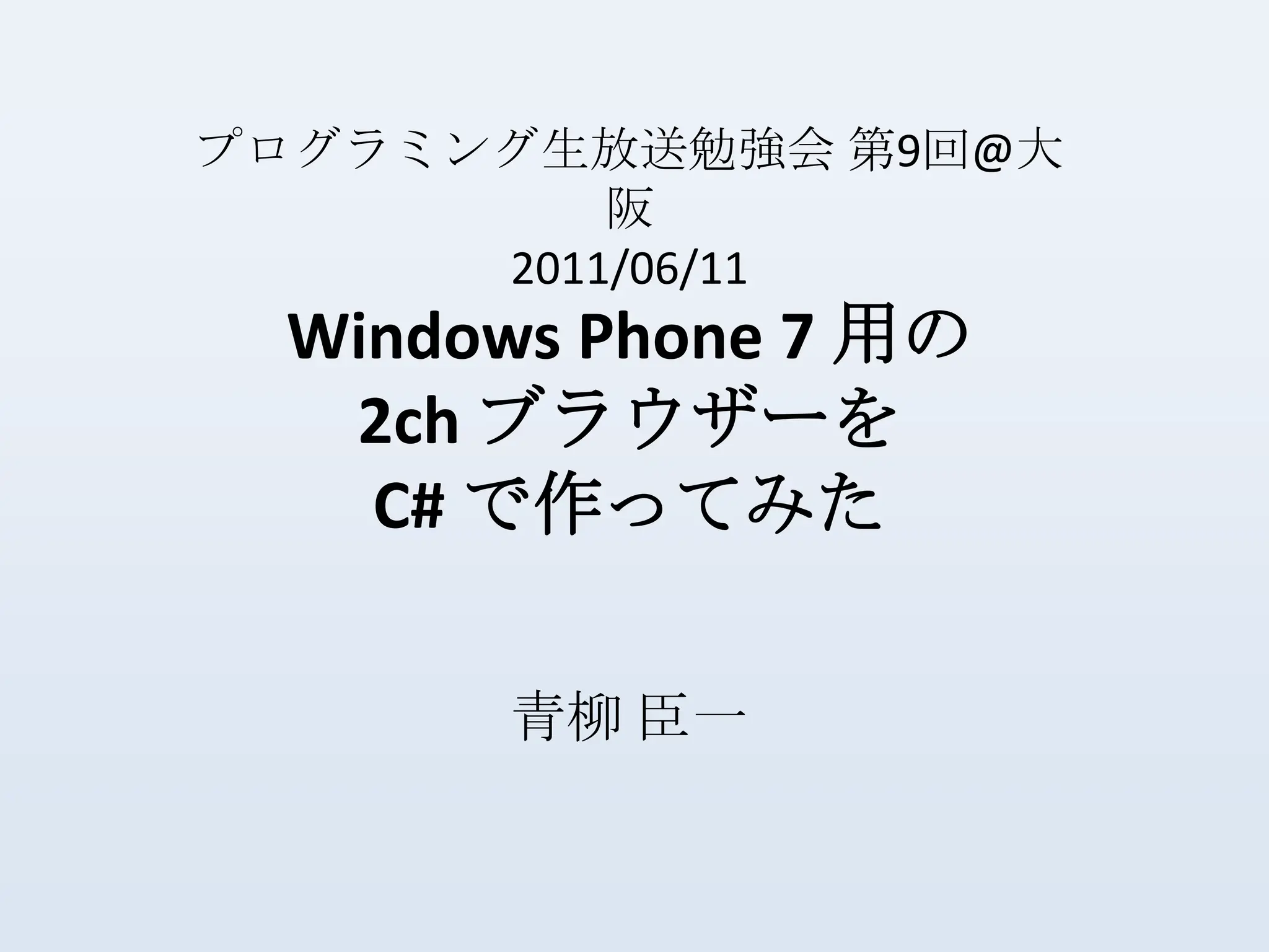 プログラミング生放送勉強会 第9回@大阪2011/06/11Windows Phone 7 用の2ch ブラウザーをC# で作ってみた 青柳 臣一