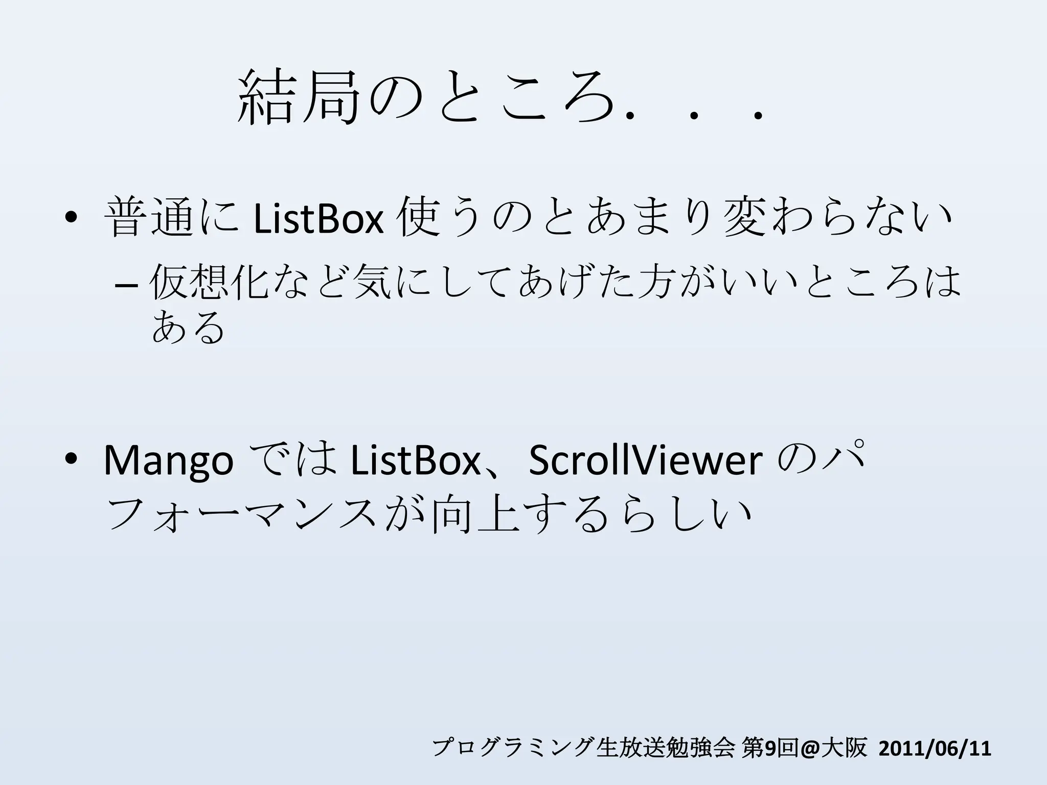 結局のところ．．．普通に ListBox使うのとあまり変わらない仮想化など気にしてあげた方がいいところはあるMango では ListBox、ScrollViewerのパフォーマンスが向上するらしい