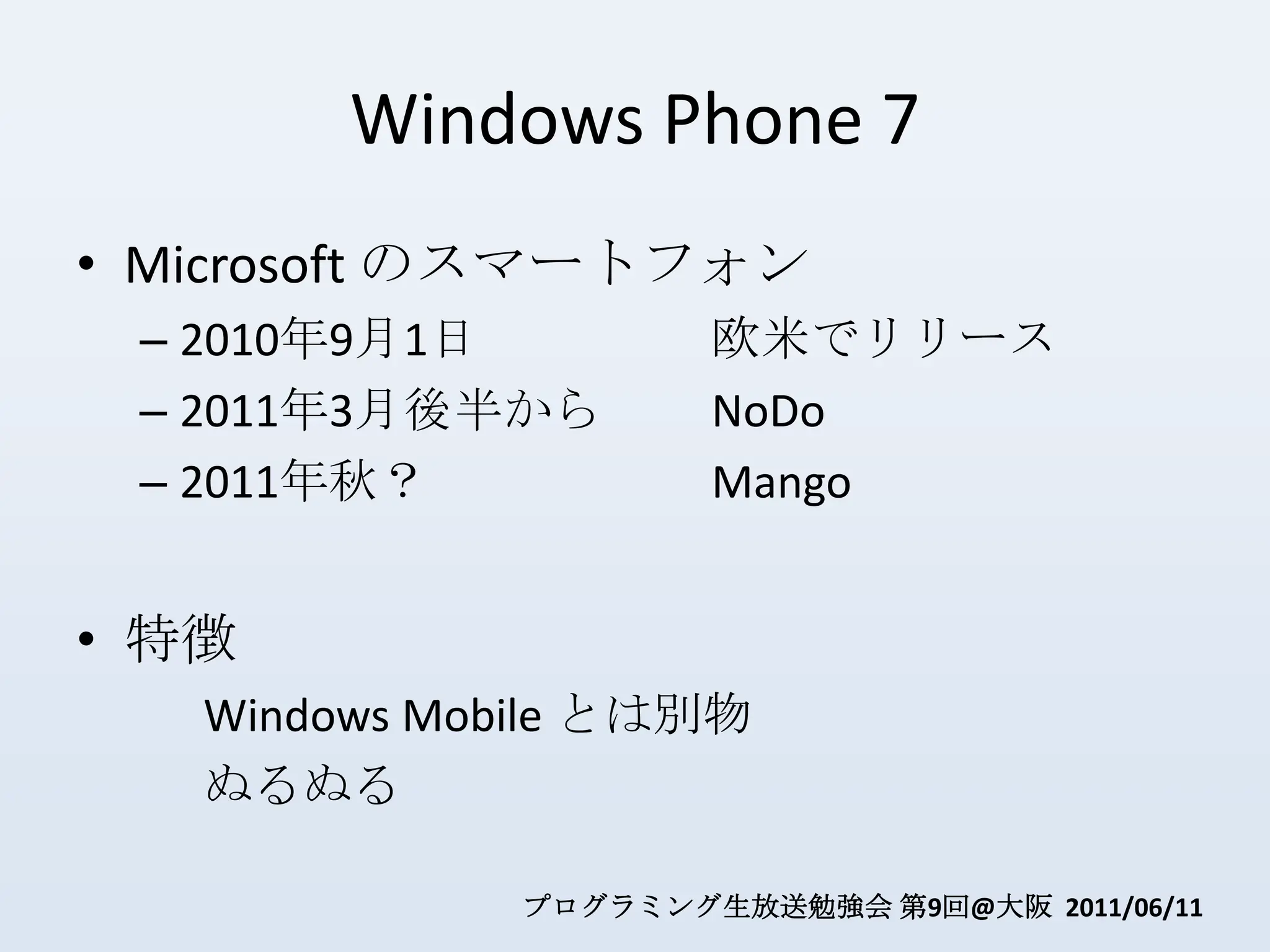 Windows Phone 7Microsoft のスマートフォン2010年9月1日欧米でリリース2011年3月後半からNoDo2011年秋？			Mango特徴	Windows Mobile とは別物ぬるぬる