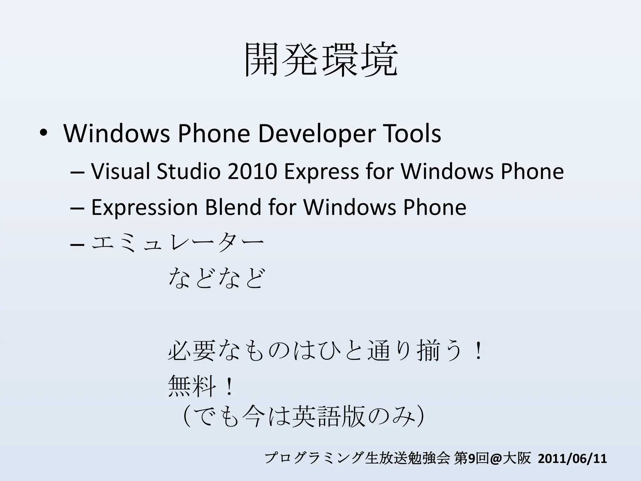 開発環境Windows Phone Developer ToolsVisual Studio 2010 Express for Windows PhoneExpression Blend for Windows Phoneエミュレーターなどなど必要なものはひと通り揃う！無料！（でも今は英語版のみ）
