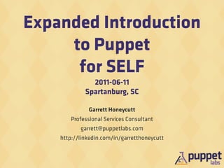 Expanded Introduction
     to Puppet
      for SELF
               2011-06-11
             Spartanburg, SC

              Garrett Honeycutt
        Professional Services Consultant
           garrett@puppetlabs.com
    http://linkedin.com/in/garretthoneycutt
 