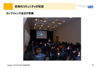 日本のコミュニティの状況

カンファレンス当日の写真




Copyright &copy; 2011 NTT DATA CORPORATION   59
 
