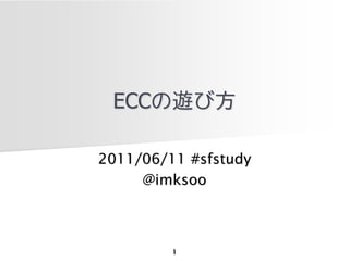 ECCの遊び方

2011/06/11 #sfstudy
     @imksoo



         1
 