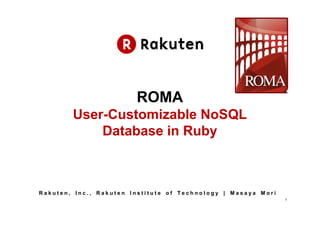ROMA
        User-Customizable NoSQL
            Database in Ruby



Rakuten, Inc., Rakuten Institute of Technology | Masaya Mori
                                                               1
 
