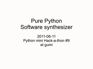 Pure Python
Software synthesizer
        2011-06-11
 Python mini Hack-a-thon #9
          at gumi
 