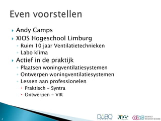 Andy Camps<br />XIOS Hogeschool Limburg<br />Ruim 10 jaar Ventilatietechnieken<br />Labo klima<br />Actief in de praktijk<...