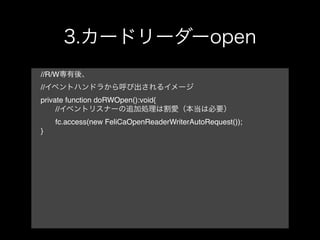 //R/W
//
private function doRWOpen():void{
!    //
!    fc.access(new FeliCaOpenReaderWriterAutoRequest());
}
 