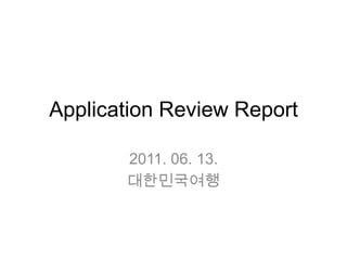 Application Review Report 2011. 06. 13. 대한민국여행 