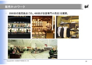 販売ネットワーク

•       2000余の販売拠点（うち、400余が自営専門小売店）を展開。




    Copyright(C)2011 YOUNGOR TRADING CO., LTD.
                                                 19
 