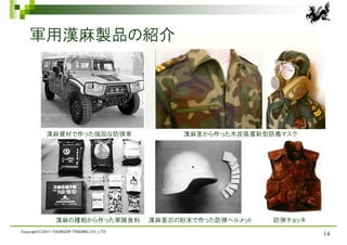 軍用漢麻製品の紹介




            漢麻資材で作った強固な防弾車                         漢麻茎から作った木炭吸着新型防毒マスク




                 漢麻の種粕から作った軍隊食料              漢麻茎芯の粉末で作った防弾ヘルメット   防弾チョッキ
Copyright(C)2011 YOUNGOR TRADING CO., LTD.
                                                                           14
 