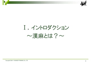 Ⅰ．イントロダクション
                               ～漢麻とは？～



Copyright(C)2011 YOUNGOR TRADING CO., LTD.
                                             3
 