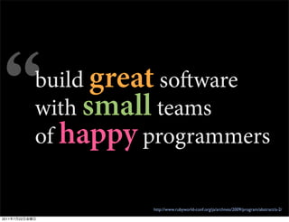 build great soware
                with small teams
                of happy programmers

                          http://www.rubyworld-conf.org/ja/archives/2009/program/abstract/a-2/

2011   7   22
 