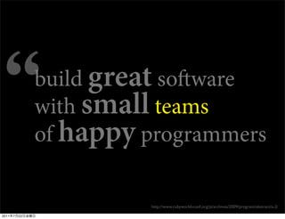 build great soware
                with small teams
                of happy programmers

                          http://www.rubyworld-conf.org/ja/archives/2009/program/abstract/a-2/

2011   7   22
 