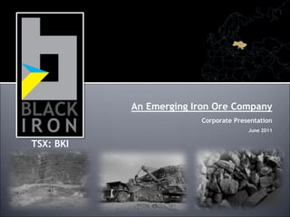 An Emerging Iron Ore CompanyCorporate PresentationJune 2011 TSX: BKI 