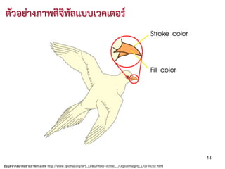 ตัวอยางภาพดิจิทัลแบบเวคเตอร




                                                                                                               14
ข ้อมูลจากสมาคมถ่ายภาพกรุงเทพ http://www.bpsthai.org/BPS_Links/PhotoTechnic_L/DigitalImaging_L/01Vector.html
 