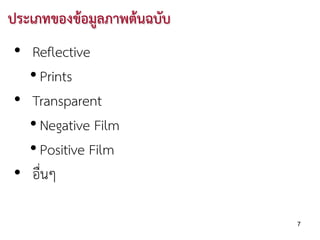 ประเภทของขอมูลภาพตนฉบับ
• Reflective
  • Prints
• Transparent
  • Negative Film
  • Positive Film
• อื่นๆ

                            7
 