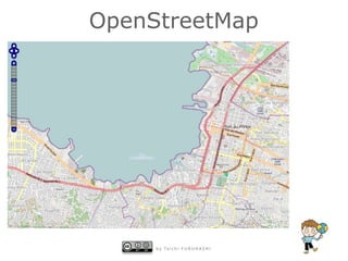 OpenStreetMap




     b y   Ta i c h i   F U R U H A S H I
 