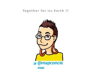 To g e t h e r   f o r   t h e   E a r t h   ! !




               @mapconcie
 