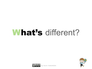 What’s different?


       b y Ta i c h i F U R U H A S H I
 