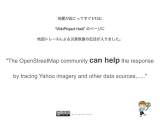1/13

                  "WikiProject Haiti"




"The OpenStreetMap community can                 help the response

  by tracing Yahoo imagery and other data sources,....."




                            by mapconcierge
 
