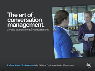 The art of
                       conversation
                       management.
                       Service management for conversations.
© InSites Consulting




                       Polle de Maagt (@polledemaagt) for Heliview Conference Service Management

                                                                                               Conversation readiness   1
 