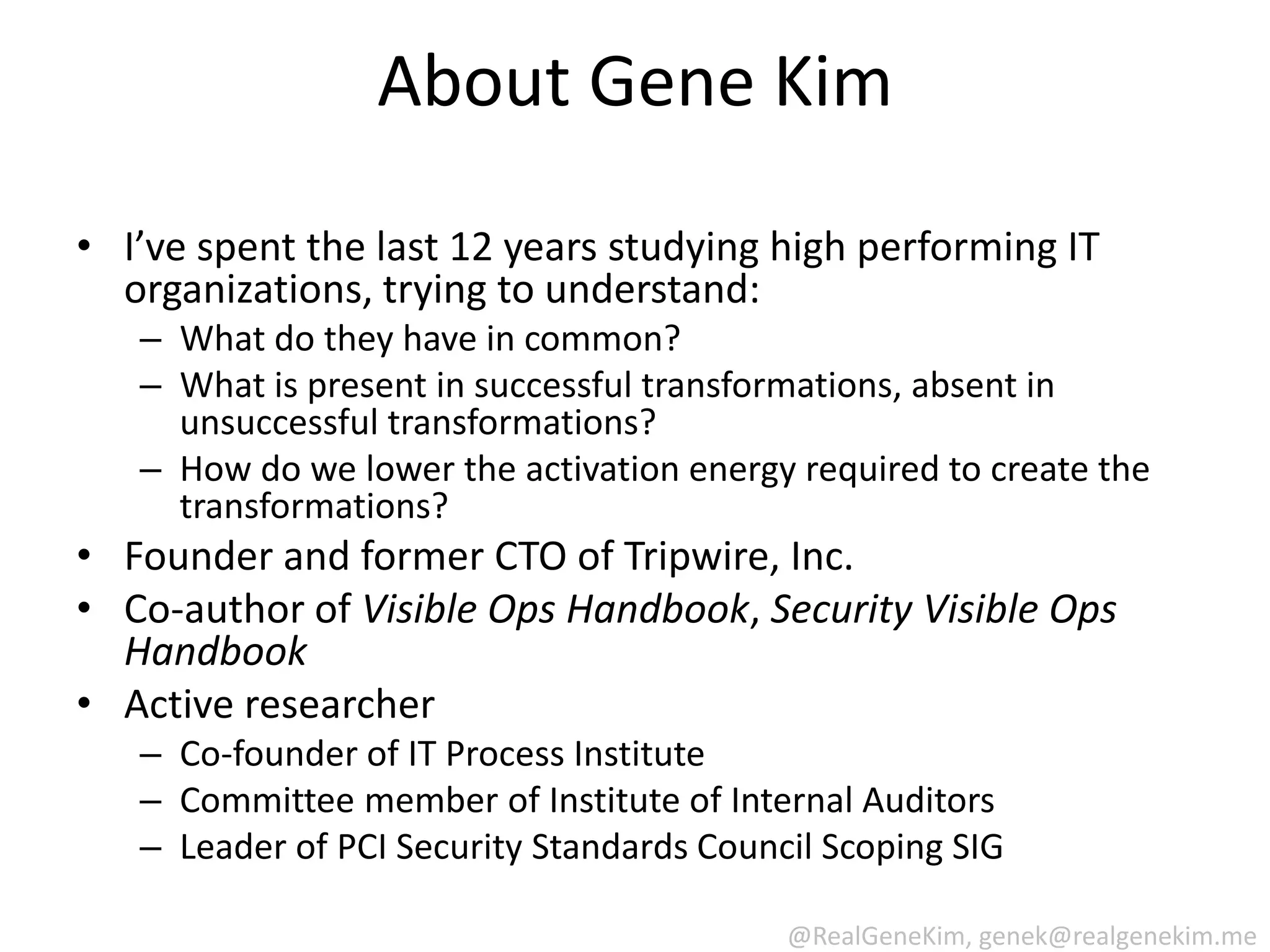 Why Was I So Unsatisfied With The State Of IT Practice?IT operations work continued to be viewed as tacticalInformation security and compliance programs were sucking all the air out of the room (due to scoping problems)The activation energy for successful improvement programs was still too highThe IT operations issues overshadowed by development Issues are amplified 10x in production: outages, findings, lawsuitsTechnical debt builds up over timeIT operations is often the constraint in the organizationLinkage of IT performance to business performance not obvious enough“Why doesn’t the business care?  I found the pump handle!”