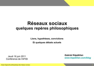 Réseaux sociaux quelques repères philosophiques Liens, hypothèses, convictions Et quelques débats actuels Gabriel Képéklia...