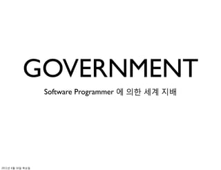 GOVERNMENT
                   Software Programmer 에 의한 세계 지배




2011년 6월 16일 목요일
 