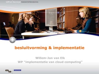 besluitvorming & implementatie Willem-Jan van Elk WP “implementatie van cloud computing” 