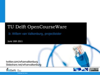 TU Delft OpenCourseWare Ir. Willem van Valkenburg, projectleider twitter.com/wfvanvalkenburg Slideshare.net/wfvanvalkenburg 