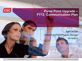 Pulse Point Upgrade – FY12  Communication Plan  Beth Lambert Global Pulse Point Program Manager 06/16/2011 