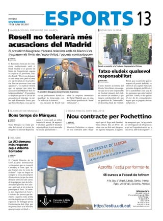 divendRes
17 DE juny DE 2011

 valoració del presidenT del barça                                                                                  fuTur del lleida
                                                                                                                                                                   13       albert guerrero




Rosell no tolerarà més
acusacions del Madrid
El president blaugrana trencarà relacions amb els blancs si es
traspassen els límits de l’esportivitat, i aquests contraataquen
                                                                                        alejandro garcía (efe)
 agències
 barcelona

El Barcelona trencarà les rela-
cions institucionals amb el                                                                                        Benet va assisitir a la Trobada empresarial al Pirineu
Reial Madrid si es passen els
límits de l’esportivitat, segons
va explicar el president, San-
                                                                                                                   Tatxo eludeix qualsevol
dro Rosell. “El cor ens demana-
va una altra cosa, però el seny
                                                                                                                   responsabilitat
ens va fer optar per la prudèn-                                                                                     omar serra                         Benet, que va admetre que no
                                                                                                                    la seu d’urgell
cia. Ens van provocar i ens vam                                                                                                                        segueix el procés judicial, va
aguantar”, va explicar Rosell,                                                                                     L’antic màxim accionista del        oferir el seu capital humà als
que va agregar que totes les                                                                                       Lleida, Tatxo Benet, va assegu-     pròxims dirigents del Lleida i
acusacions del Madrid “han es-                                                                                     rar que no se sent responsable      es va autodefinir com una de
                                     el president blaugrana durant la roda de premsa
tat premeditades”. El president                                                                                    de l’actual situació del club,      les persones que més han fet
va explicar que en el cas de les     va fer públicament. Rosell va    rebre la resposta immediata                  en concurs de creditors, i que      pel club. A més, va dir que no
acusacions de dopatge va par-        qualificar la temporada com      del Reial Madrid que, en una                 tampoc està decebut, tot i que      té por de les conseqüències
lar amb Florentino Pérez per-        “la millor de la història”.      nota, les va qualificar de “desa-            va qualificar de “lamentable”       legals que es puguin derivar
què hi sortís al pas, cosa que no       Les paraules de Rosell van    fortunades”.                                 el desenllaç final de l’entitat.    del procés.



 al circuiT de mugello                                                 signa fins el juny del 2014

bons temps de márquez                                                 nou contracte per pochettino
 agències                           parar el crono amb un millor
 mugello
                                    temps d’1 minut, 54 segons i       agències                                  nyol que el lliga amb l’entitat      va assegurar que “m’agradaria
                                                                       barcelona
Marc Márquez va rodar per           8 dècimes, gairebé 8 dècimes                                                 blanc-i-blava fins el 2014 i el      ser el Ferguson de l’Espanyol,
sota del rècord al circuit de       més ràpid que la pole marcada     Mauricio Pochettino va signar              situa com un dels més longeus        a qui no li agradaria això, ser a
Mugello. El pilot de Repsol va      fa un any per Iannone.            un nou contracte amb l’Espa-               en aquesta banqueta. L’argentí       casa teva, amb la teva gent?”.



 ciclisme
la uci demana
més respecte
cap a alberto
contador
 agències
 madrid

El Comitè Directiu de la
Unió Ciclista Inernacional
va demanar que es respecti
Contador al Tour, que “si-
gui tractat com la resta de
ciclistes” i que es tingui en
compte la seva presumpció
d’innocència, ja que ha estat
declarat innocent del càrrec
de dopatge per part de la Fe-
deració Espanyola de Ciclis-
me i, per tant, té tot el dret a
participar al Tour, “la carre-
ra més important de l’any”,
i en totes les proves que de-
cideixi. Aquesta nota arriba
un dia després que el ciclista
espanyol fos detingut per la
Gendarmeria dels Alps per
no portar llum a la bicicleta
quan passava un túnel.
 