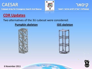 CDR Updates
Two alternatives of the 3U cubesat were considered:
         Pumpkin skeleton                 ISIS skeleton




6 November 2011
 