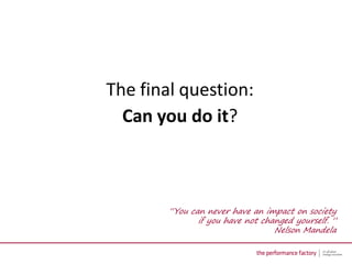 The final question:
  Can you do it?



        “You can never have an impact on society
               if you have not ch...