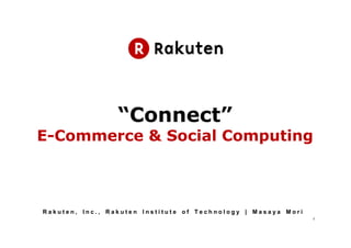 “Connect”
E-Commerce & Social Computing



Rakuten, Inc., Rakuten Institute of Technology | Masaya Mori
                                                               1
 