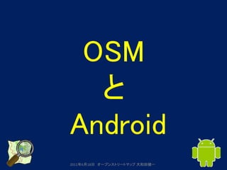 OSM
  と
Android
2011年6月18日 オープンストリートマップ 大和田健一
 