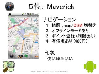 ５位： Maverick
         ナビゲーション
           １．地図 gmap/OSM 切替え
           ２．オフラインモードあり
           ３．ポイント登録 (制限あり)
           ４...