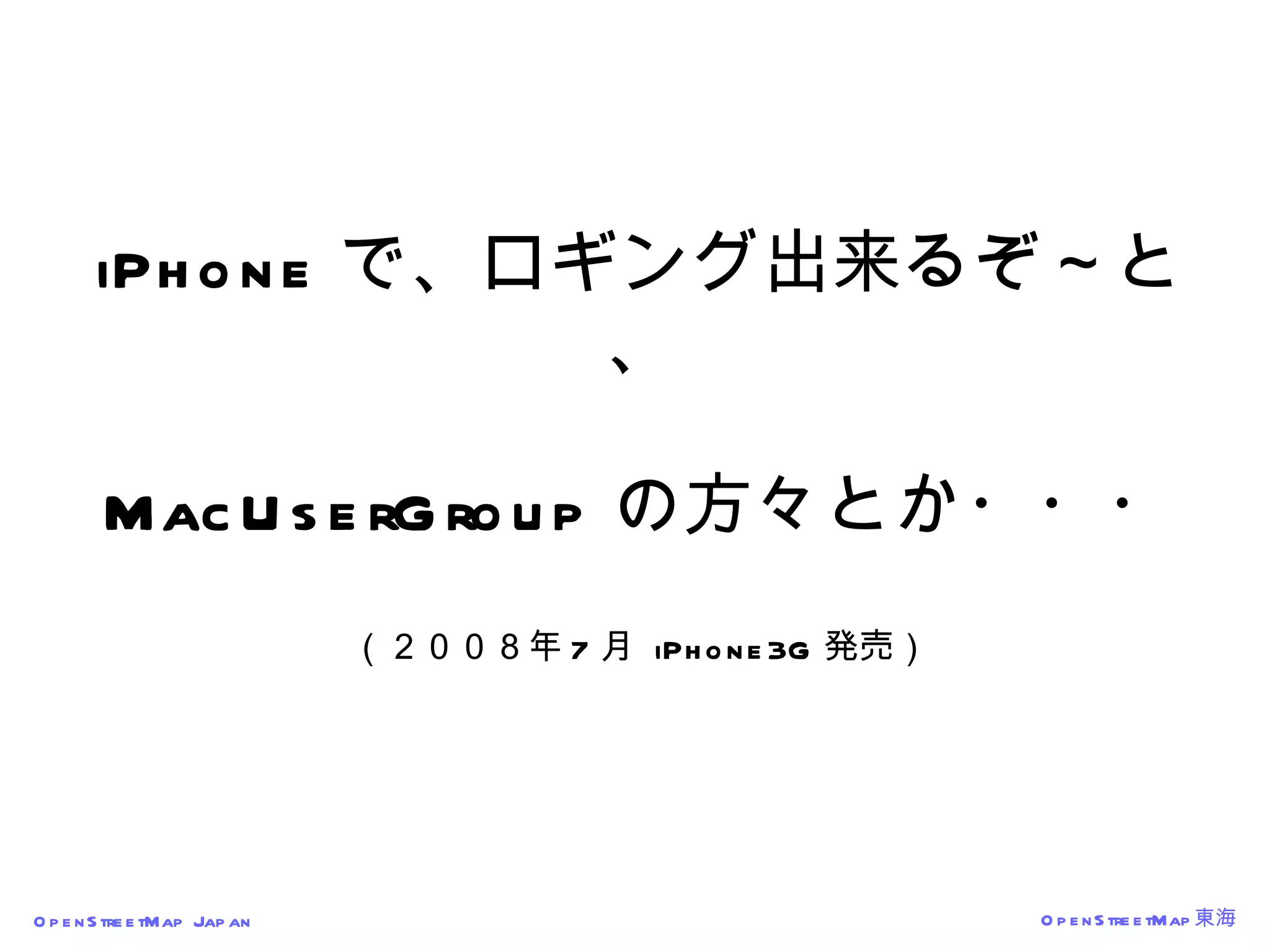 iPhone で、ロギング出来るぞ～と、 MacUserGroup の方々とか・・・ （２００８年 7 月  iPhone3G 発売） 