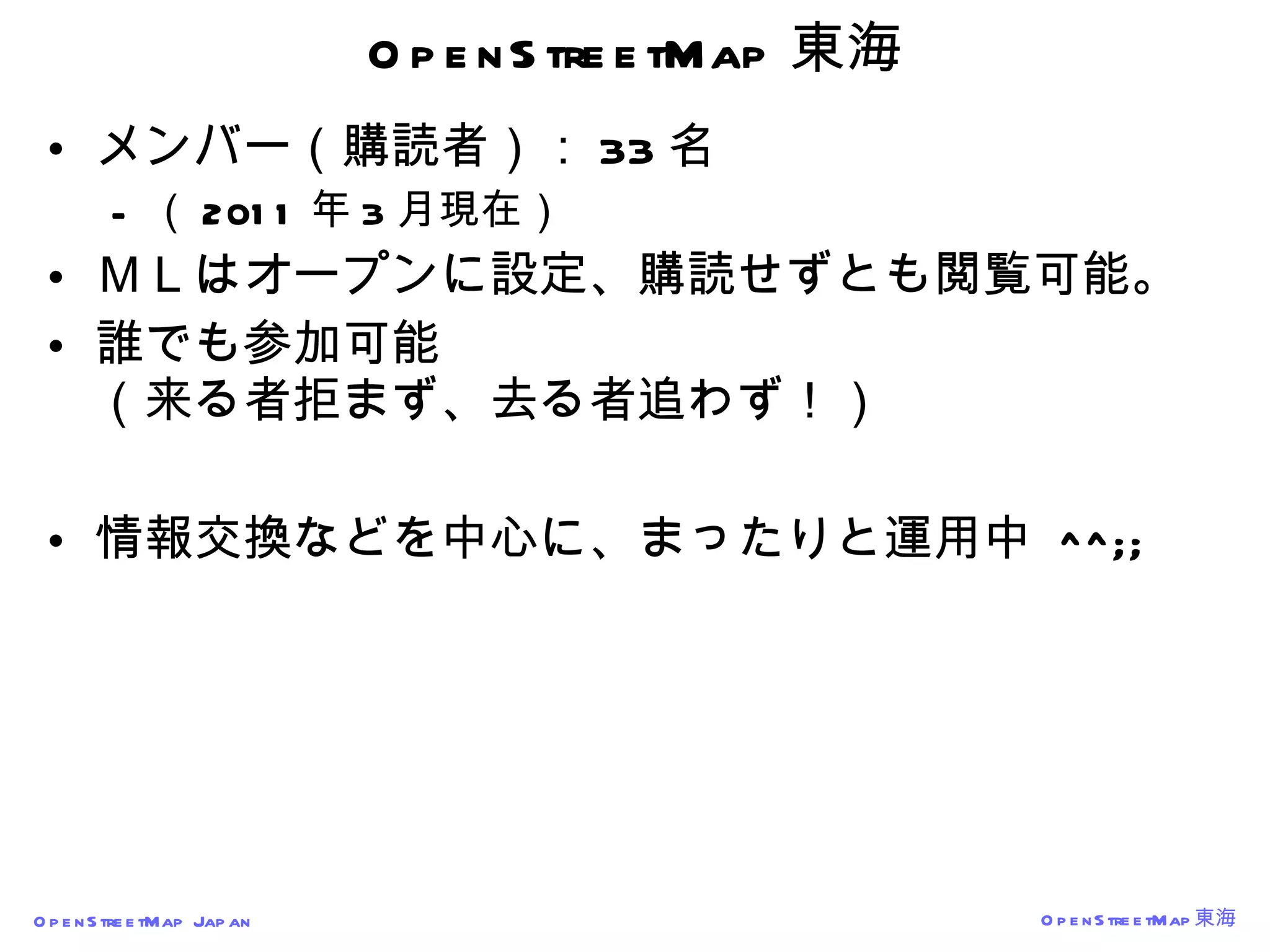 OpenStreetMap 東海 メンバー（購読者）： 33 名 （ 2011 年 3 月現在） ＭＬはオープンに設定、購読せずとも閲覧可能。 誰でも参加可能 （来る者拒まず、去る者追わず！） 情報交換などを中心に、まったりと運用中  ^^;; 