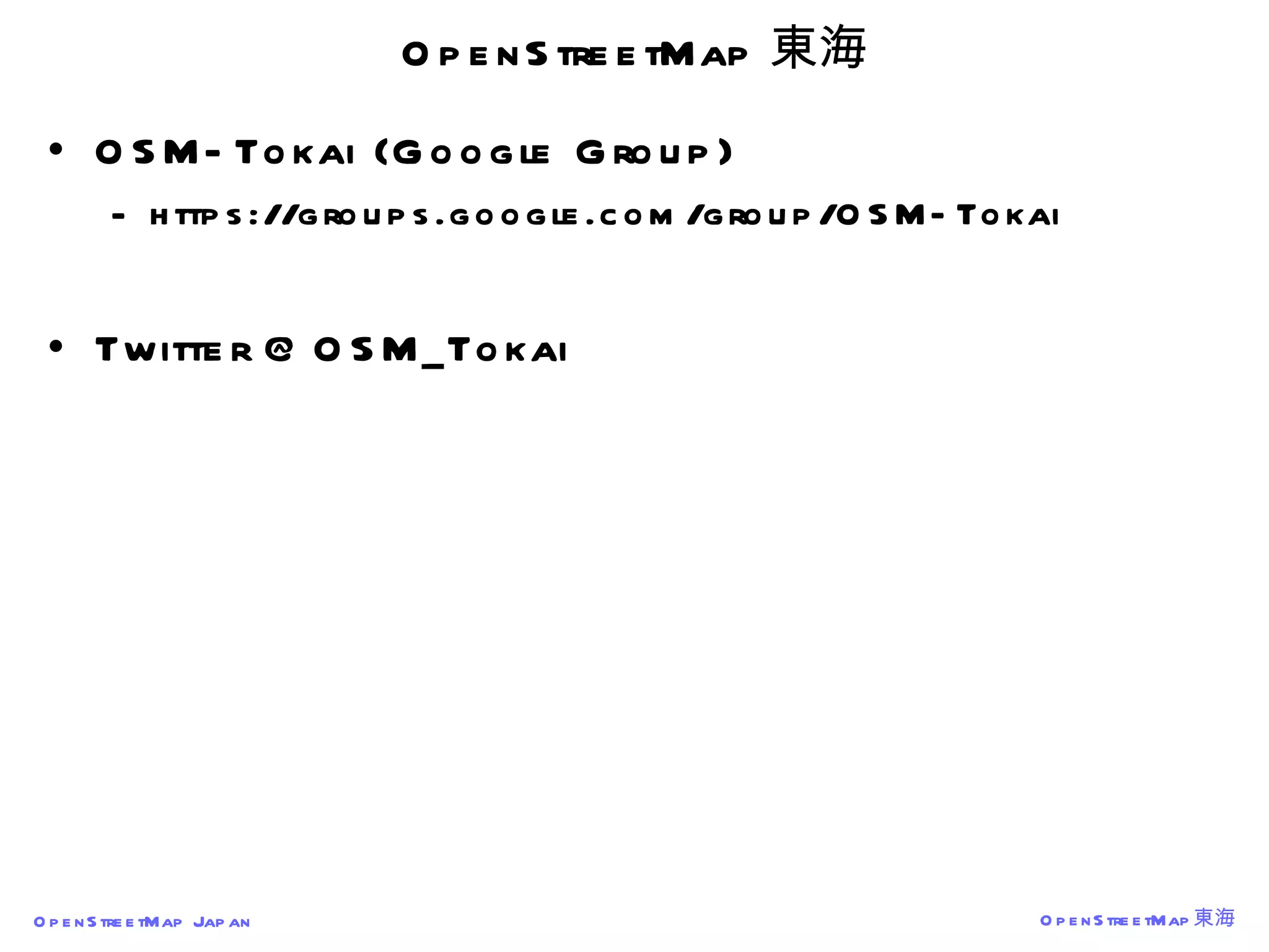 OpenStreetMap 東海 OSM-Tokai (Google Group) https://groups.google.com/group/OSM-Tokai Twitter @OSM_Tokai 