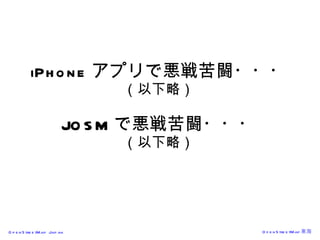 iPhone アプリで悪戦苦闘・・・ （以下略） JOSM で悪戦苦闘・・・ （以下略） 