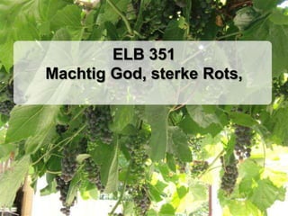 ELB 351Machtig God, sterke Rots,