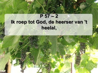 P 57 – 2Ik roep tot God, de heerser van 't heelal,