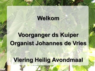 WelkomVoorganger ds KuiperOrganist Johannes de VriesViering Heilig Avondmaal