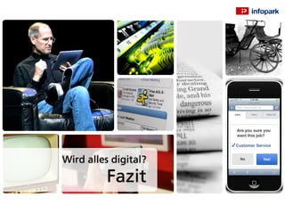 Jobs online

                       https://www.infopark.de/
                       https://www.jobs.com/iphone


                      Jobs          New              Wish list




                       Are you sure you
                       want this job?

                      Customer Service


Wird alles digital?       No                   Yes!




          Fazit
 