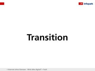 Transition


▸ Internet ohne Grenzen - Wird alles digital? ▸ Fazit
 