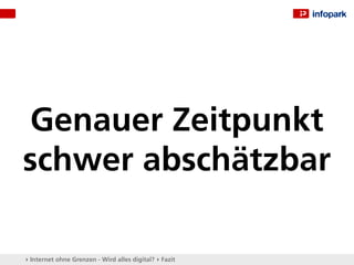 Genauer Zeitpunkt
schwer abschätzbar

▸ Internet ohne Grenzen - Wird alles digital? ▸ Fazit
 