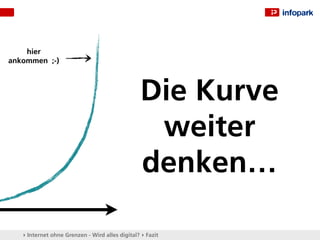 hier
ankommen ;-)



                                                Die Kurve
                                                 weiter
                                                denken…

   ▸ Internet ohne Grenzen - Wird alles digital? ▸ Fazit
 