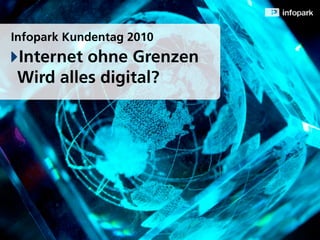 Infopark Kundentag 2010
 Internet ohne Grenzen
 Wird alles digital?
 