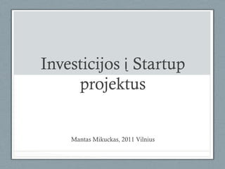 Investicijos į Startup
     projektus


    Mantas Mikuckas, 2011 Vilnius
 